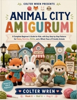 ANIMAL CITY AMIGURUMI: A Complete Beginner's Guide for Kids, with Easy Step-by-Step Patterns for Foxes, Bunnies, Sloths, and a Whole Town of Friendly Animals B0H83M9FJ1 Book Cover