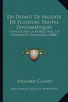 Du Defaut De Validite De Plusieurs Traites Diplomatiques: Conclus Par La France Avec Les Puissances Etrangeres (1880) 1161142134 Book Cover