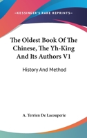 The Oldest Book Of The Chinese, The Yh-King And Its Authors V1: History And Method 1163259829 Book Cover