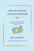 How to Upcycle Vintage Furniture: A Beginner's Guide to DIYing and Upcycling Furniture and Home Decor 1069700711 Book Cover