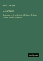 Jean Warin: Ses oeuvres de sculpture et le buste de Louis XIV du musée du Louvre 3388786895 Book Cover