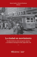 La ciudad en movimiento: Estudios históricos sobre transporte colectivo y movilidad en Santiago de Chile, siglos XIX y XX (Spanish Edition) 9563573056 Book Cover