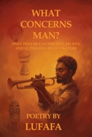 What Concerns Man?: Only that he can perceive, believe and ultimately relive in story B0GMJXJ17G Book Cover