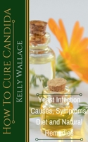 How To Cure Candida - Yeast Infection Symptoms, Causes, Diet & Natural Remedies 1393024165 Book Cover