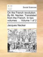 On the French Revolution. By Mr. Necker. Translated From the French. In two Volumes. ... of 2; Volume 1 114078661X Book Cover