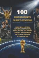 100 World Cup Curiosities for Adults (2026 Edition): From Geopolitical Scandals to Tactical Revolutions: The Hidden History and Updated Secrets of Soccer's Ultimate Stage (100 Curiosities) B0HCWRTCB7 Book Cover