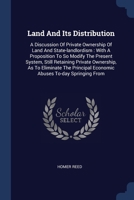 Land And Its Distribution: A Discussion Of Private Ownership Of Land And State-landlordism : With A Proposition To So Modify The Present System, Still ... Economic Abuses To-day Springing From 1377184757 Book Cover