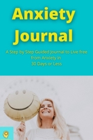 Anxiety Journal: A Step by Step Guided Journal to Live free from Anxiety in 30 Days or Less | Guided Journal to Calm your Anxiety with NLP and CBT B08XZ674VP Book Cover