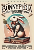 BUNNYPEDIA: A Lighthearted Encyclopedic Handbook for Rabbit Owners Who (Rightfully) Overthink Everything B0DWMM7XXQ Book Cover