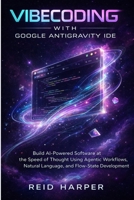 VIBECODING WITH GOOGLE ANTIGRAVITY IDE: Build AI-Powered Software at the Speed of Thought Using Agentic Workflows, Natural Language, and Flow-State Development B0GF1L1YZ6 Book Cover