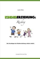 Kindererziehung : Richtig: Die Grundlagen der Kindererziehung, einfach erklärt (German Edition) 1090206070 Book Cover