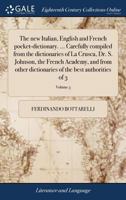 The new Italian, English and French pocket-dictionary. ... Carefully compiled from the dictionaries of La Crusca, Dr. S. Johnson, the French Academy, ... of 3; Volume 3 1171022018 Book Cover