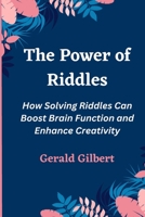 The Power of Riddles: How Solving Riddles Can Boost Brain Function and Enhance Creativity B0BXNDT7HZ Book Cover