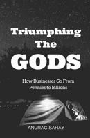 Triumphing The Gods: How Businesses Go From Pennies to Billions 152148158X Book Cover