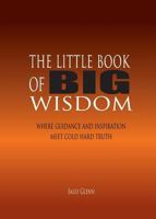 The Little Book of BIG Wisdom: Where Guidance and Inspiration Meets Cold Hard Truth 0994505280 Book Cover