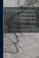 El Ostracismo del Jeneral D. Bernardo O'Higgins: Escrito Sobre Documentos In�ditos I Noticias Aut�nticas (Classic Reprint) B0BM8GQLDF Book Cover