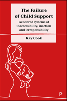 The Failure of Child Support: Gendered Systems of Inaccessibility, Inaction and Irresponsibility 1447348869 Book Cover