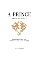 A Prince from the Ashes: Encountering the Extravagant Love of God B08QRXTZ2Z Book Cover