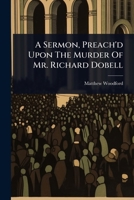 A Sermon, Preach'd Upon The Murder Of Mr. Richard Dobell 1024491471 Book Cover