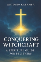 Conquering Witchcraft: A Spiritual Guide for Believers: LIFE IS SPIRITUAL B0DD3GCN12 Book Cover