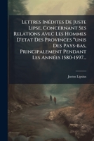 Lettres Inedites de Juste Lipse, Concernant Ses Relations Avec Les Hommes D'Etat Des Provinces *Unis Des Pays-Bas, Principalement Pendant Les Annees 1 1273555589 Book Cover