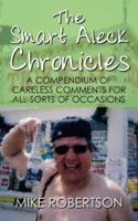 The Smart Aleck Chronicles: A Compendium of Careless Comments For All Sorts of Occasions 1434330621 Book Cover