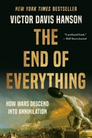 The End of Everything: How Wars Descend into Annihilation 1541673522 Book Cover