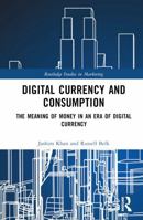 Digital Currency and Consumption: The Meaning of Money in an Era of Digital Currency (Routledge Studies in Marketing) 1032544619 Book Cover