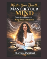 Master Your Breath, Master Your Mind: Train Your Breath to Regulate Emotions B0F1YTF3GM Book Cover