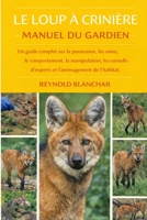LE LOUP À CRINIÈRE: Un guide complet sur la possession, les soins, le comportement, la manipulation, les conseils d'experts et l'aménagement de l'habitat. (French Edition) B0GHB9Q6BY Book Cover