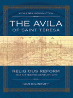 The Avila of Saint Teresa: Religious Reform in a Sixteenth-Century City 0801480523 Book Cover