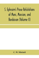 S. Ephraim's prose refutations of Mani, Marcion, and Bardaisan (Volume II) The discourse called 'Of Domnus' and six other writings 9353959535 Book Cover