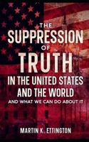 The Suppression of Truth in the United States and the World: And What We Can do About It B0B92V1RCC Book Cover