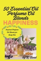 50 Essential Oil Perfume Oil Blends, Happiness Inspired Fragrance Blends for Body Oils: The Joy Collection - Happiness B0FCCJZVQG Book Cover