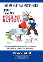 No Sweat Parent Power: "You Can't Push My Buttons": Techniques that will help stop rising frustration with toddlers, children and adolescents 1456837702 Book Cover