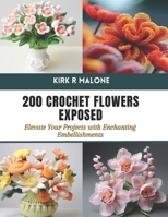 200 Crochet Flowers Exposed: Elevate Your Projects with Enchanting Embellishments B0CTKMG8HM Book Cover