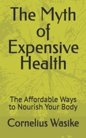 The Myth of Expensive Health: The Affordable Ways to Nourish Your Body B0DTP3HTY9 Book Cover