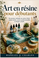 Art en résine pour débutants: Du premier mélange aux pièces finies: projets faciles, astuces professionnelles et designs créatifs (French Edition) B0GTHR74QP Book Cover