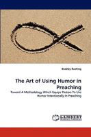 The Art of Using Humor in Preaching: Toward A Methodology Which Equips Pastors To Use Humor Intentionally In Preaching 3838321626 Book Cover