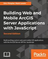 Building Web and Mobile ArcGIS Server Applications with JavaScript - Second Edition: Build exciting custom web and mobile GIS applications with the ArcGIS Server API for JavaScript 1787280527 Book Cover