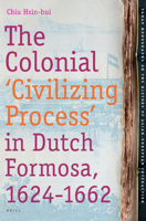 The Colonial 'Civilizing Process' in Dutch Formosa, 1624-1662 (Tanap Monographs on the History of Asian-European Interaction) 900416507X Book Cover