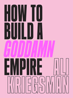 How to Build a Goddamn Empire: Advice on Creating Your Brand with High-Tech Smarts, Elbow Grease, Infinite Hustle, and a Whole Lotta Heart 1419742906 Book Cover