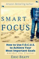 Smart Focus: How to Use F.O.C.U.S. to Achieve Your Most Important Goals Amidst the Clutter 1548587222 Book Cover