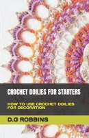 CROCHET DOILIES FOR STARTERS: HOW TO USE CROCHET DOILIES FOR DECORATION B0C5241RWT Book Cover