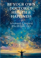 Be Your Own Doctor of Health and Happiness: You Are a Miracle! 1471098230 Book Cover