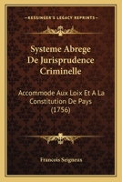 Systeme Abrege De Jurisprudence Criminelle: Accommode Aux Loix Et A La Constitution De Pays (1756) 1179755995 Book Cover