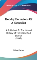 Holiday Excursions Of A Naturalist: A Guidebook To The Natural History Of The Inland And Littoral 1104180278 Book Cover
