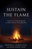 Sustain the Flame: Secrets to Living Saturated in God's Presence and Holy Fire 0768475856 Book Cover