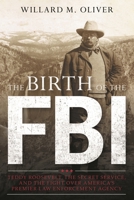 The Birth of the FBI: Teddy Roosevelt, the Secret Service, and the Fight Over America's Premier Law Enforcement Agency 1442265035 Book Cover