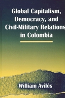 Global Capitalism, Democracy, and Civil-Military Relations in Colombia 0791467007 Book Cover